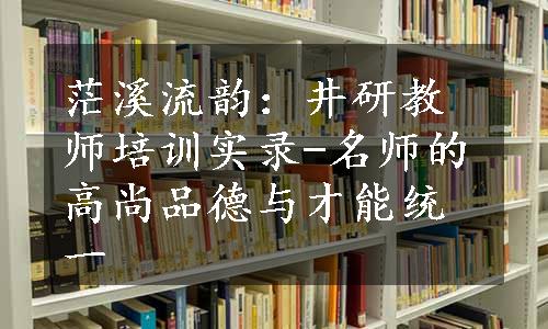 茫溪流韵：井研教师培训实录-名师的高尚品德与才能统一