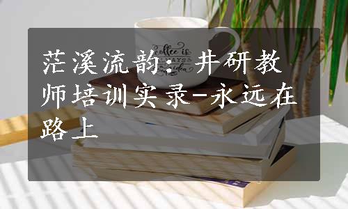 茫溪流韵：井研教师培训实录-永远在路上