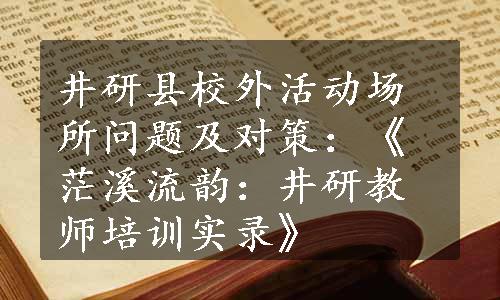 井研县校外活动场所问题及对策：《茫溪流韵：井研教师培训实录》