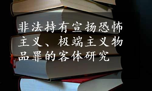 非法持有宣扬恐怖主义、极端主义物品罪的客体研究