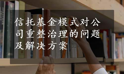 信托基金模式对公司重整治理的问题及解决方案