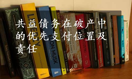 共益债务在破产中的优先支付位置及责任