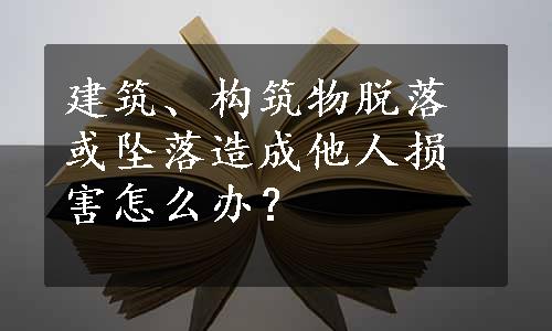 建筑、构筑物脱落或坠落造成他人损害怎么办？