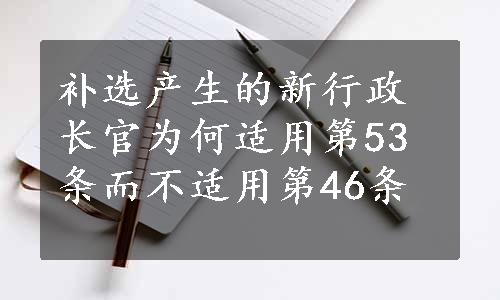 补选产生的新行政长官为何适用第53条而不适用第46条