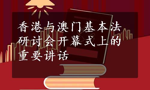 香港与澳门基本法研讨会开幕式上的重要讲话