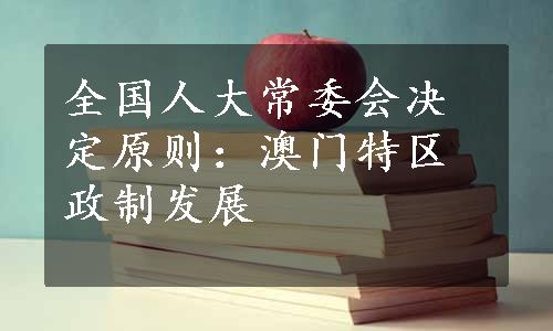 全国人大常委会决定原则：澳门特区政制发展