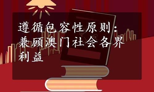 遵循包容性原则：兼顾澳门社会各界利益