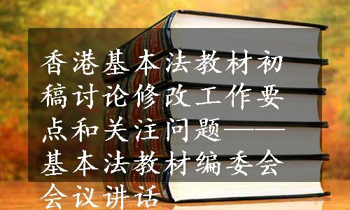 香港基本法教材初稿讨论修改工作要点和关注问题——基本法教材编委会会议讲话