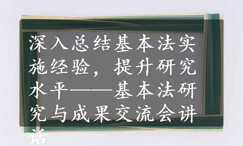 深入总结基本法实施经验，提升研究水平——基本法研究与成果交流会讲话