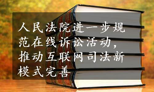 人民法院进一步规范在线诉讼活动，推动互联网司法新模式完善