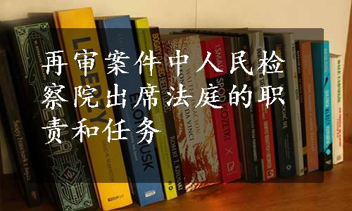 再审案件中人民检察院出席法庭的职责和任务