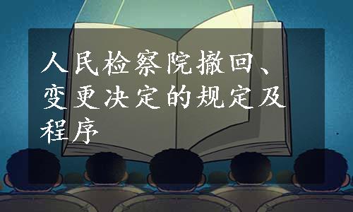 人民检察院撤回、变更决定的规定及程序