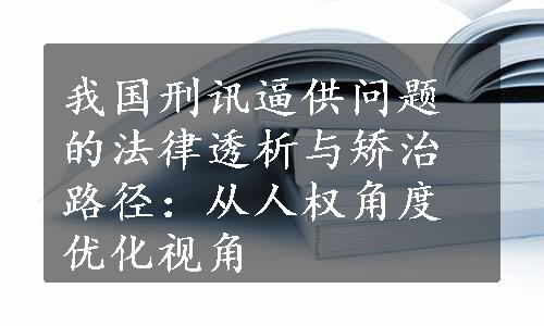 我国刑讯逼供问题的法律透析与矫治路径：从人权角度优化视角