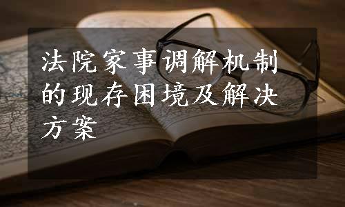 法院家事调解机制的现存困境及解决方案