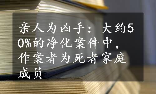 亲人为凶手：大约50%的净化案件中，作案者为死者家庭成员