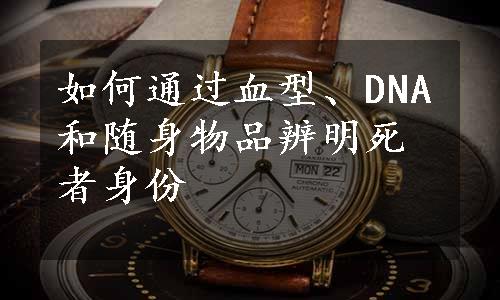 如何通过血型、DNA和随身物品辨明死者身份