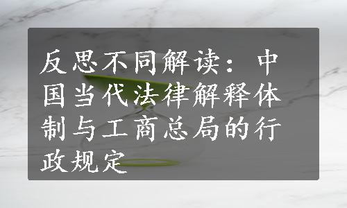 反思不同解读：中国当代法律解释体制与工商总局的行政规定