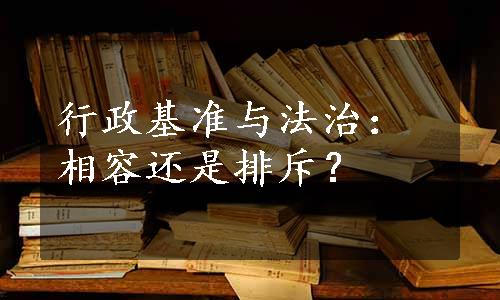 行政基准与法治：相容还是排斥？