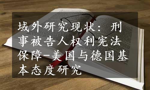 域外研究现状: 刑事被告人权利宪法保障-美国与德国基本态度研究