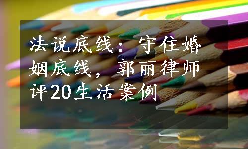 法说底线：守住婚姻底线，郭丽律师评20生活案例