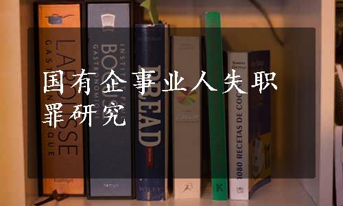 国有企事业人失职罪研究