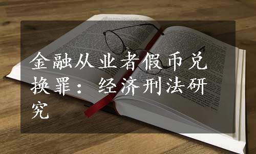 金融从业者假币兑换罪：经济刑法研究