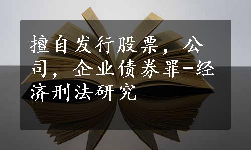 擅自发行股票，公司，企业债券罪-经济刑法研究