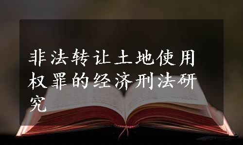 非法转让土地使用权罪的经济刑法研究