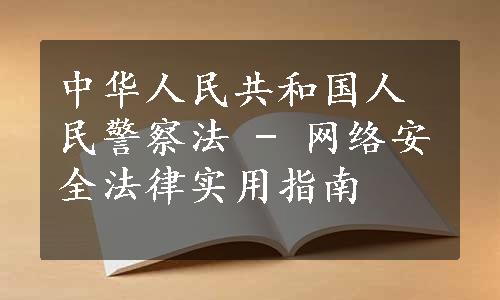 中华人民共和国人民警察法 - 网络安全法律实用指南