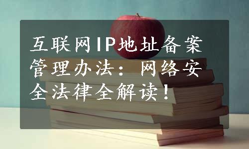 互联网IP地址备案管理办法：网络安全法律全解读！