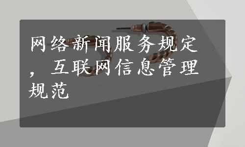 网络新闻服务规定，互联网信息管理规范