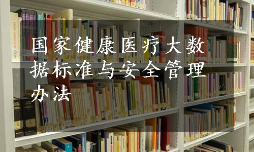 国家健康医疗大数据标准与安全管理办法