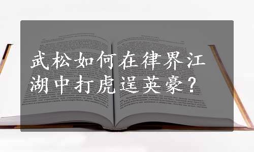 武松如何在律界江湖中打虎逞英豪？