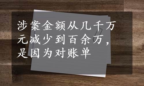 涉案金额从几千万元减少到百余万，是因为对账单