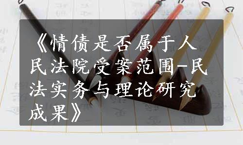 《情债是否属于人民法院受案范围-民法实务与理论研究成果》