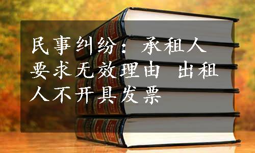 民事纠纷：承租人要求无效理由 出租人不开具发票