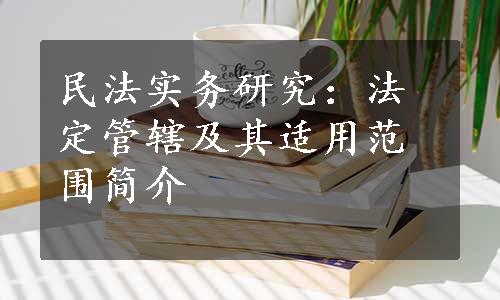 民法实务研究：法定管辖及其适用范围简介