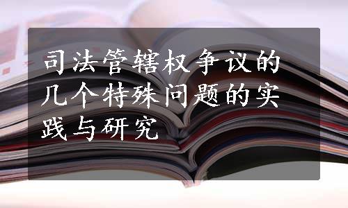 司法管辖权争议的几个特殊问题的实践与研究