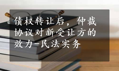 债权转让后，仲裁协议对新受让方的效力-民法实务