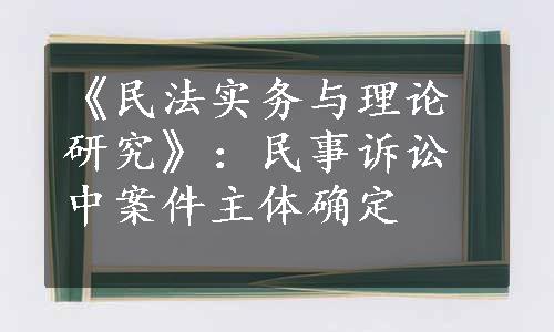 《民法实务与理论研究》：民事诉讼中案件主体确定