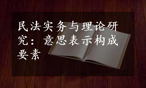 民法实务与理论研究：意思表示构成要素