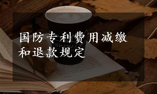 国防专利费用减缴和退款规定