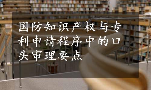 国防知识产权与专利申请程序中的口头审理要点