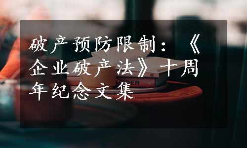 破产预防限制：《企业破产法》十周年纪念文集