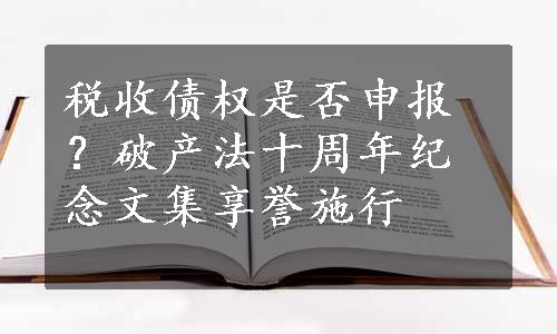 税收债权是否申报？破产法十周年纪念文集享誉施行