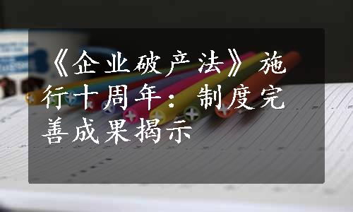 《企业破产法》施行十周年：制度完善成果揭示