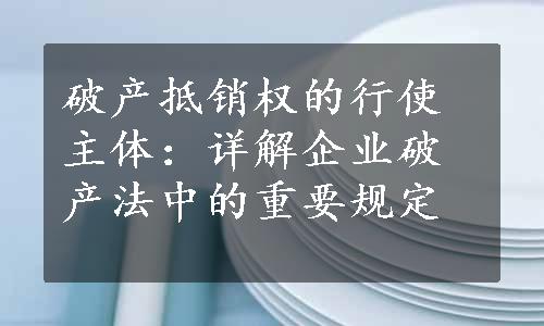 破产抵销权的行使主体：详解企业破产法中的重要规定