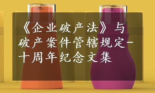 《企业破产法》与破产案件管辖规定-十周年纪念文集