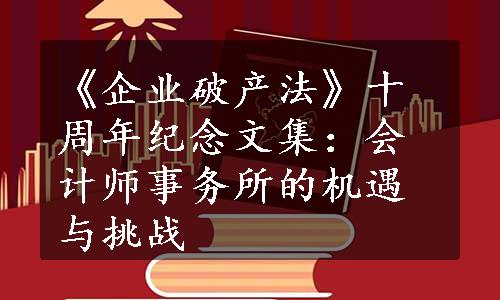 《企业破产法》十周年纪念文集：会计师事务所的机遇与挑战