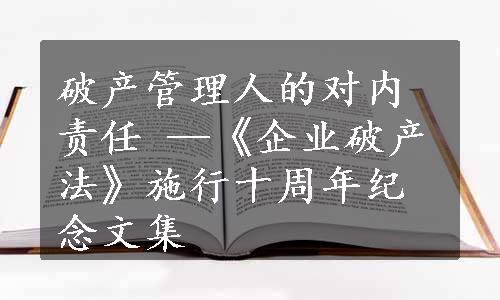 破产管理人的对内责任 —《企业破产法》施行十周年纪念文集